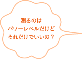 測るのはパワーレベルだけどそれだけでいいの？